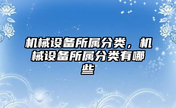 機械設(shè)備所屬分類，機械設(shè)備所屬分類有哪些