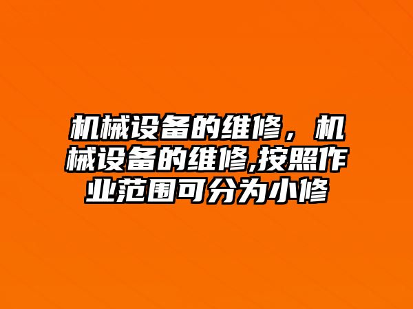 機(jī)械設(shè)備的維修，機(jī)械設(shè)備的維修,按照作業(yè)范圍可分為小修