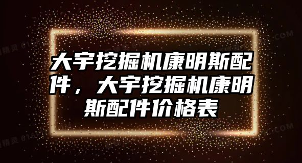 大宇挖掘機(jī)康明斯配件，大宇挖掘機(jī)康明斯配件價(jià)格表