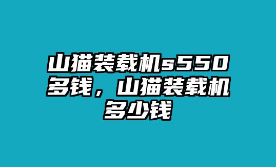 山貓裝載機(jī)s550多錢，山貓裝載機(jī)多少錢