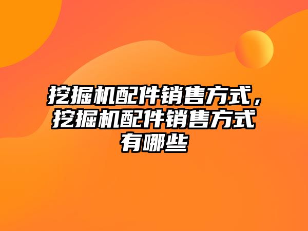 挖掘機配件銷售方式，挖掘機配件銷售方式有哪些