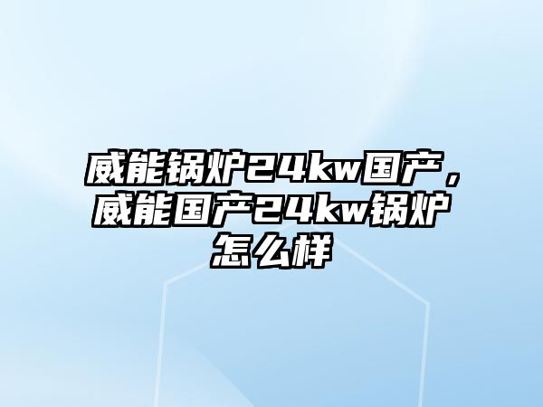 威能鍋爐24kw國產(chǎn)，威能國產(chǎn)24kw鍋爐怎么樣