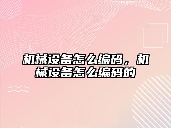 機械設備怎么編碼，機械設備怎么編碼的