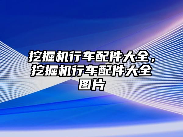 挖掘機行車配件大全，挖掘機行車配件大全圖片