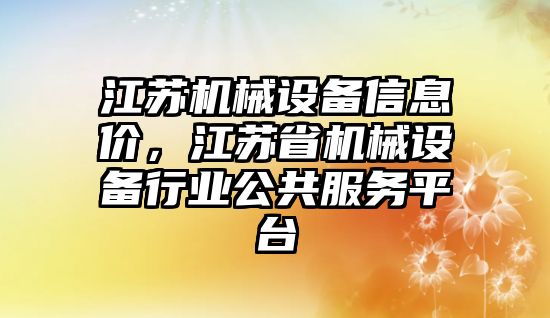 江蘇機(jī)械設(shè)備信息價，江蘇省機(jī)械設(shè)備行業(yè)公共服務(wù)平臺