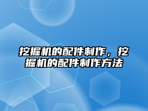 挖掘機的配件制作，挖掘機的配件制作方法