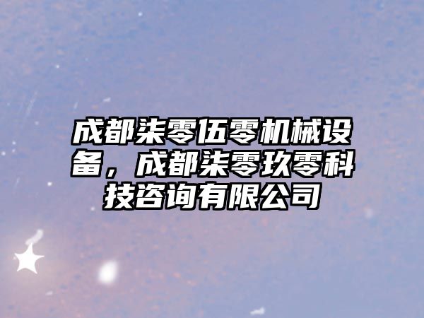 成都柒零伍零機械設(shè)備，成都柒零玖零科技咨詢有限公司