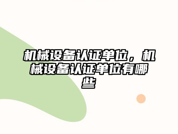 機械設備認證單位，機械設備認證單位有哪些