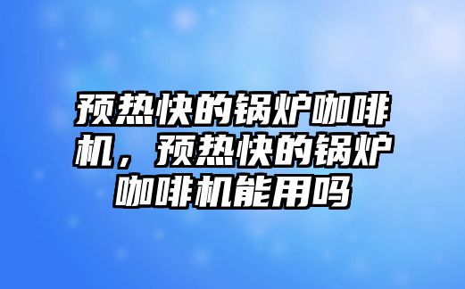 預(yù)熱快的鍋爐咖啡機，預(yù)熱快的鍋爐咖啡機能用嗎