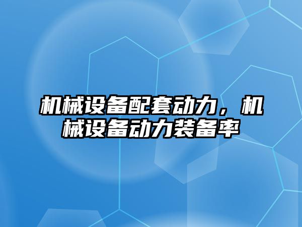 機械設備配套動力，機械設備動力裝備率