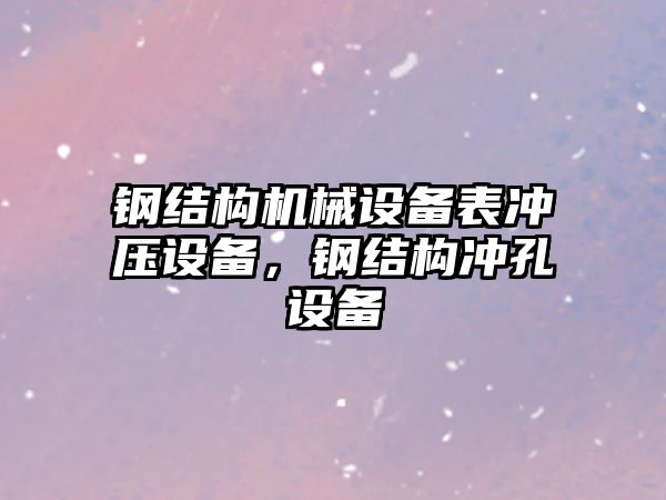 鋼結構機械設備表沖壓設備，鋼結構沖孔設備