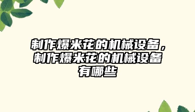 制作爆米花的機(jī)械設(shè)備，制作爆米花的機(jī)械設(shè)備有哪些