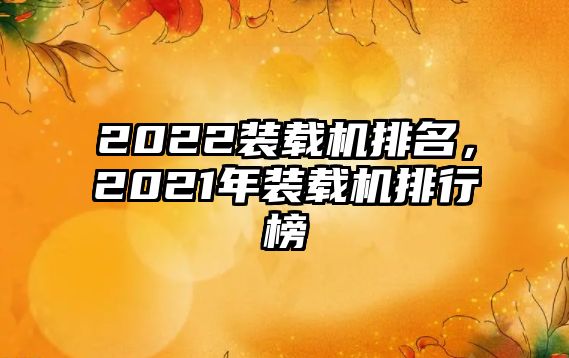 2022裝載機排名，2021年裝載機排行榜