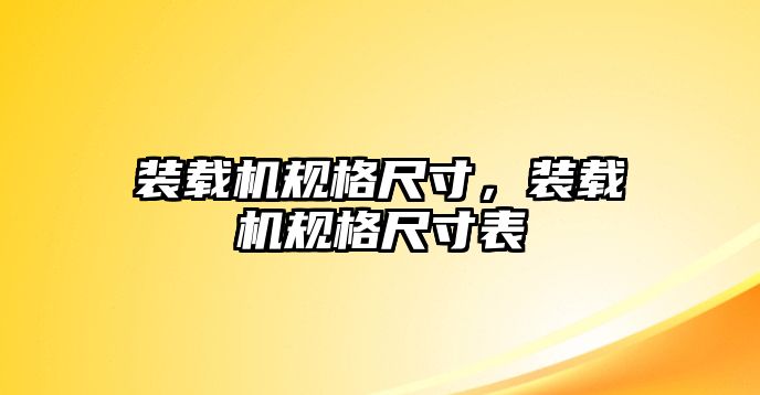 裝載機規(guī)格尺寸，裝載機規(guī)格尺寸表