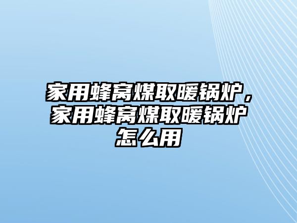 家用蜂窩煤取暖鍋爐，家用蜂窩煤取暖鍋爐怎么用