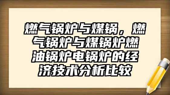 燃?xì)忮仩t與煤鍋，燃?xì)忮仩t與煤鍋爐燃油鍋爐電鍋爐的經(jīng)濟(jì)技術(shù)分析比較