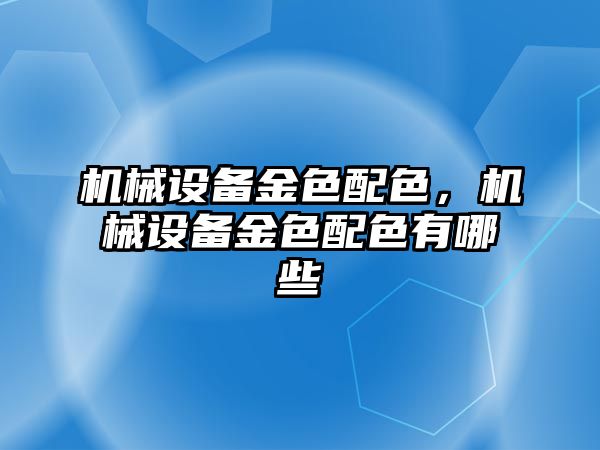 機械設備金色配色，機械設備金色配色有哪些