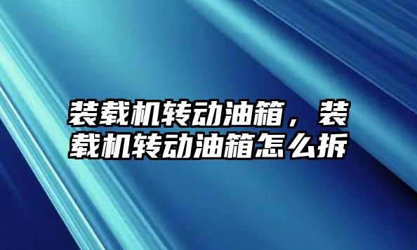 裝載機(jī)轉(zhuǎn)動(dòng)油箱，裝載機(jī)轉(zhuǎn)動(dòng)油箱怎么拆