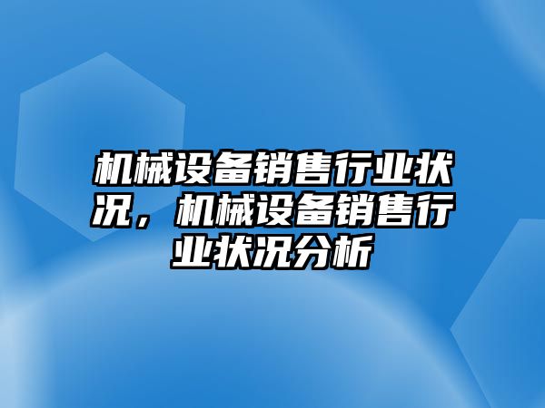 機械設(shè)備銷售行業(yè)狀況，機械設(shè)備銷售行業(yè)狀況分析