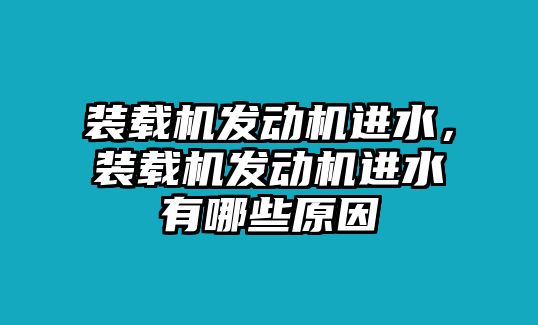 裝載機發(fā)動機進(jìn)水，裝載機發(fā)動機進(jìn)水有哪些原因