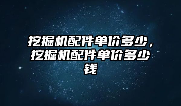 挖掘機配件單價多少，挖掘機配件單價多少錢