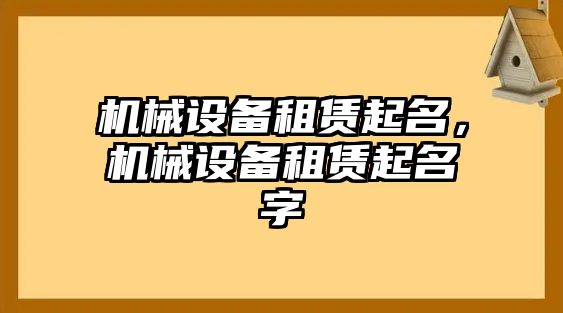 機(jī)械設(shè)備租賃起名，機(jī)械設(shè)備租賃起名字