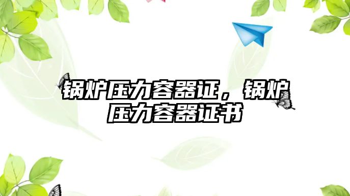 鍋爐壓力容器證，鍋爐壓力容器證書(shū)