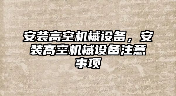 安裝高空機械設(shè)備，安裝高空機械設(shè)備注意事項