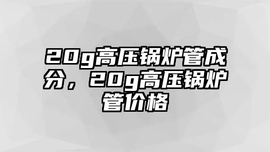 20g高壓鍋爐管成分，20g高壓鍋爐管價格