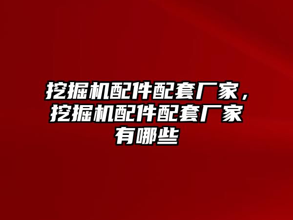 挖掘機配件配套廠家，挖掘機配件配套廠家有哪些