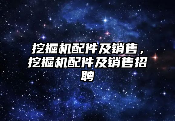 挖掘機配件及銷售，挖掘機配件及銷售招聘