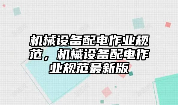 機(jī)械設(shè)備配電作業(yè)規(guī)范，機(jī)械設(shè)備配電作業(yè)規(guī)范最新版