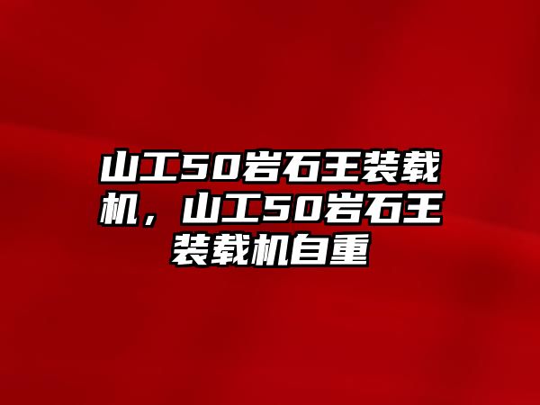 山工50巖石王裝載機(jī)，山工50巖石王裝載機(jī)自重