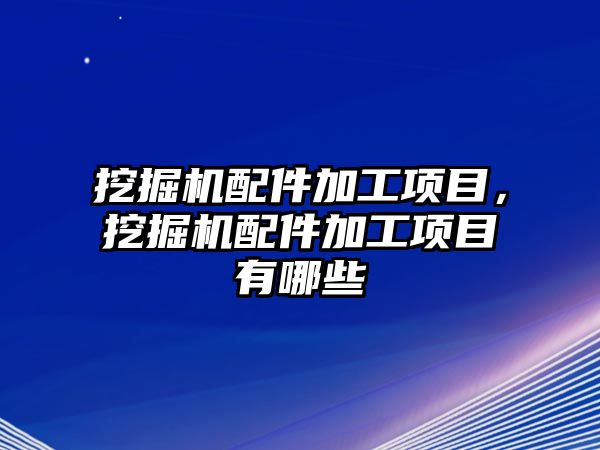 挖掘機配件加工項目，挖掘機配件加工項目有哪些