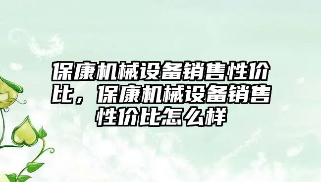 保康機械設(shè)備銷售性價比，?？禉C械設(shè)備銷售性價比怎么樣