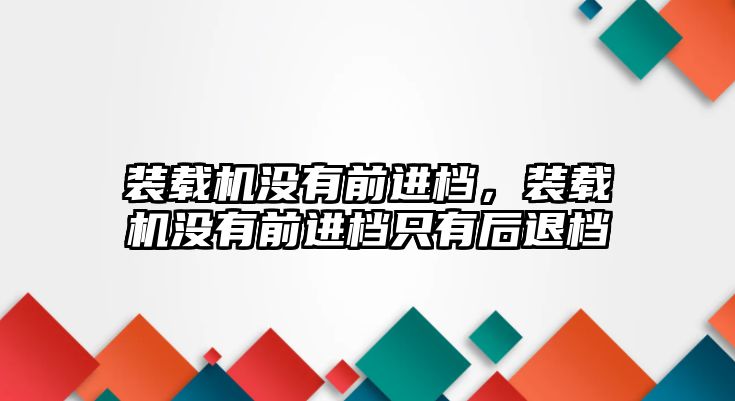 裝載機沒有前進檔，裝載機沒有前進檔只有后退檔