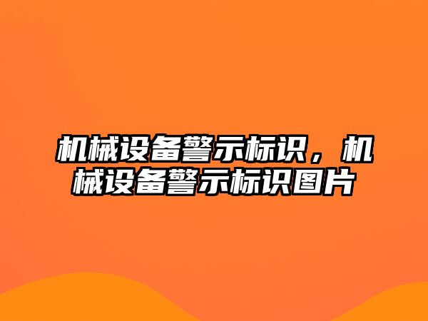 機械設(shè)備警示標識，機械設(shè)備警示標識圖片