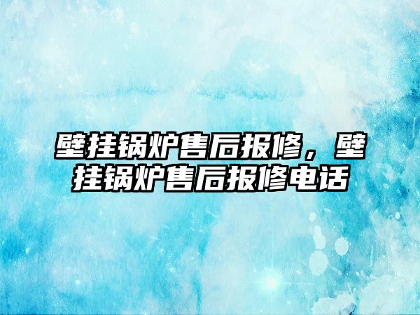 壁掛鍋爐售后報修，壁掛鍋爐售后報修電話