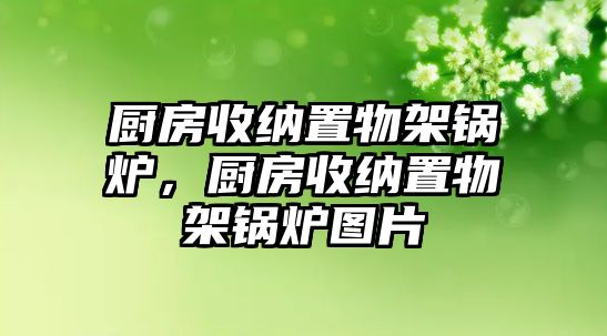 廚房收納置物架鍋爐，廚房收納置物架鍋爐圖片