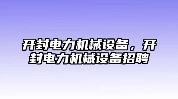 開封電力機(jī)械設(shè)備，開封電力機(jī)械設(shè)備招聘