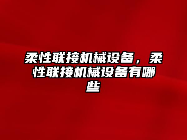 柔性聯(lián)接機(jī)械設(shè)備，柔性聯(lián)接機(jī)械設(shè)備有哪些