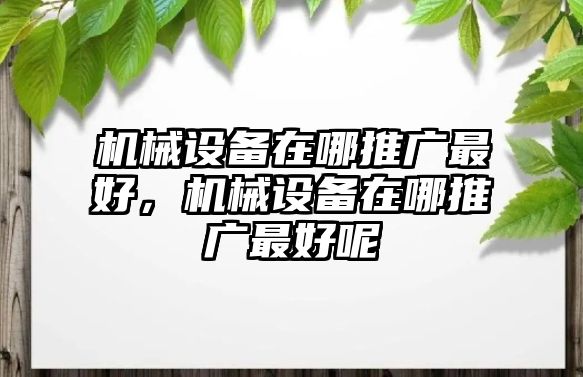 機械設備在哪推廣最好，機械設備在哪推廣最好呢