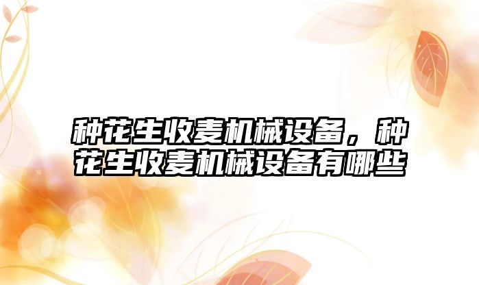 種花生收麥機械設備，種花生收麥機械設備有哪些