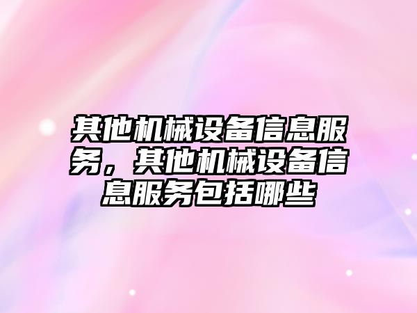 其他機械設(shè)備信息服務(wù)，其他機械設(shè)備信息服務(wù)包括哪些