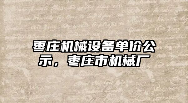 棗莊機械設(shè)備單價公示，棗莊市機械廠