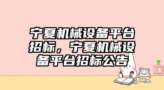 寧夏機(jī)械設(shè)備平臺招標(biāo)，寧夏機(jī)械設(shè)備平臺招標(biāo)公告