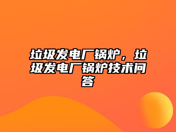 垃圾發(fā)電廠鍋爐，垃圾發(fā)電廠鍋爐技術(shù)問(wèn)答