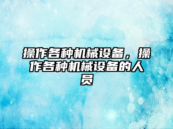 操作各種機(jī)械設(shè)備，操作各種機(jī)械設(shè)備的人員