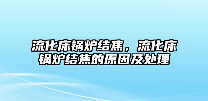 流化床鍋爐結(jié)焦，流化床鍋爐結(jié)焦的原因及處理