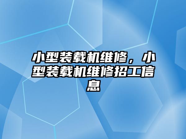 小型裝載機維修，小型裝載機維修招工信息